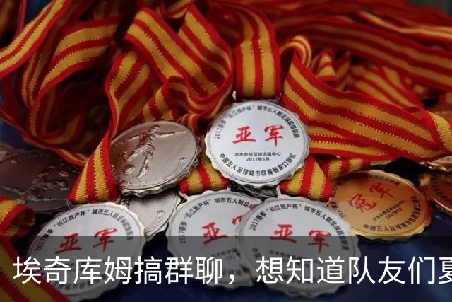 埃奇库姆搞群聊，想知道队友们夏天的“秘密