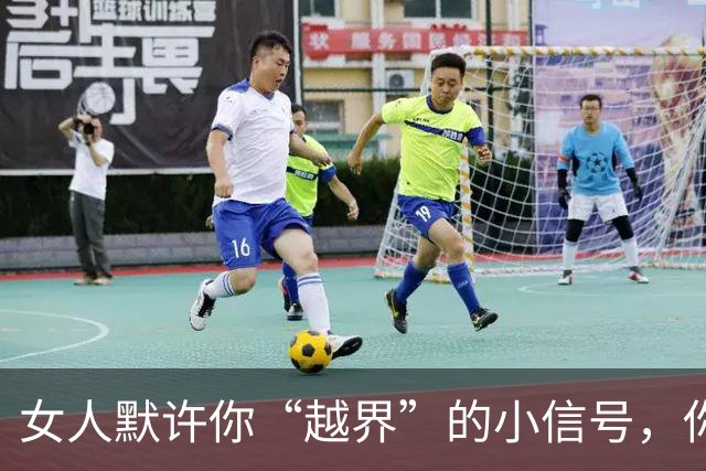 女人默许你“越界”的小信号，你抓住了吗？