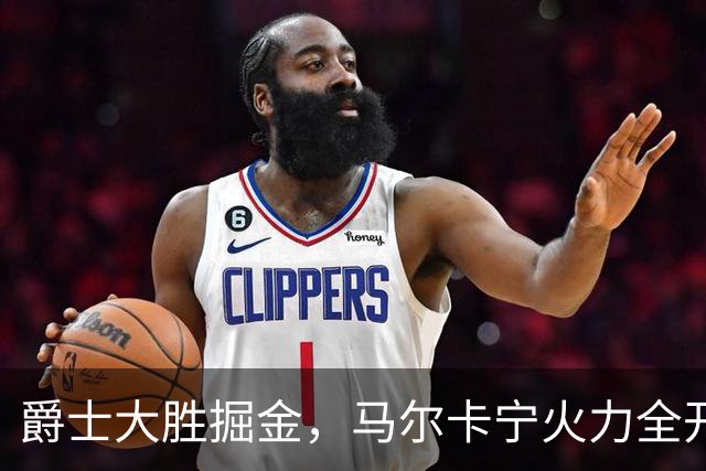 爵士大胜掘金，马尔卡宁火力全开，约基奇只能“干瞪眼
