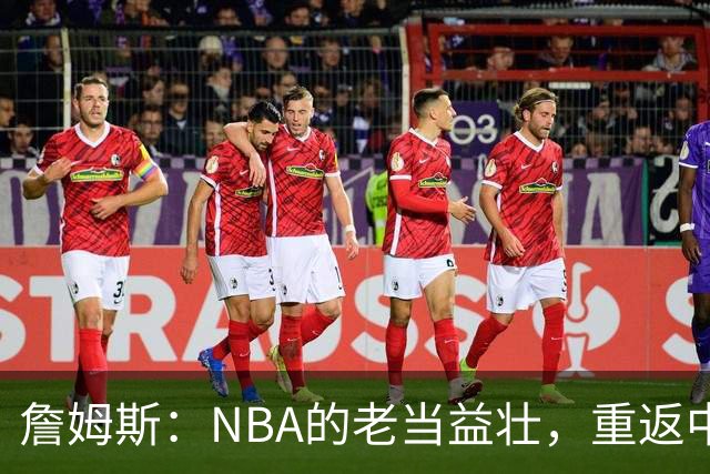 詹姆斯：NBA的老当益壮，重返中锋的新挑战